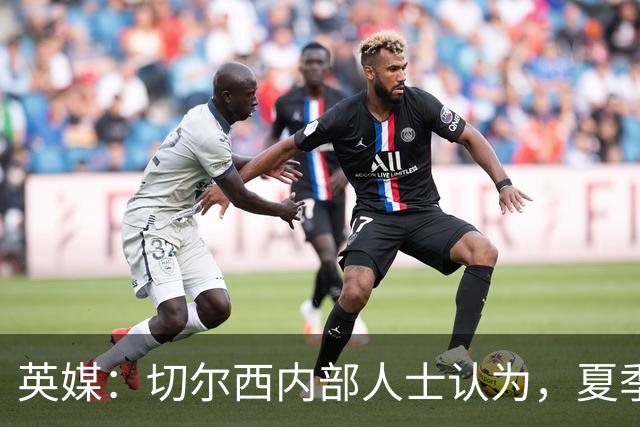 英媒：切尔西内部人士认为，夏季转会窗口的操作堪称巨大成功
